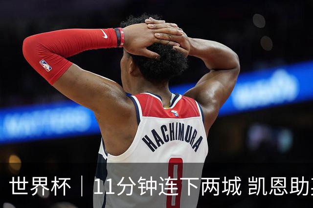 世界杯｜11分钟连下两城 凯恩助英格兰绝境翻盘