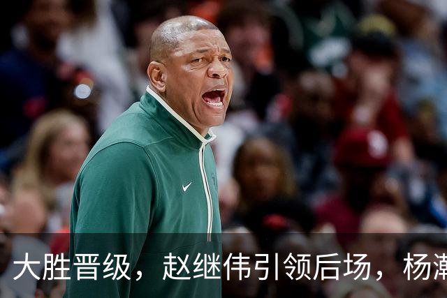大胜晋级，赵继伟引领后场，杨瀚森替补表现抢眼，男篮迈向新阶段信心满满