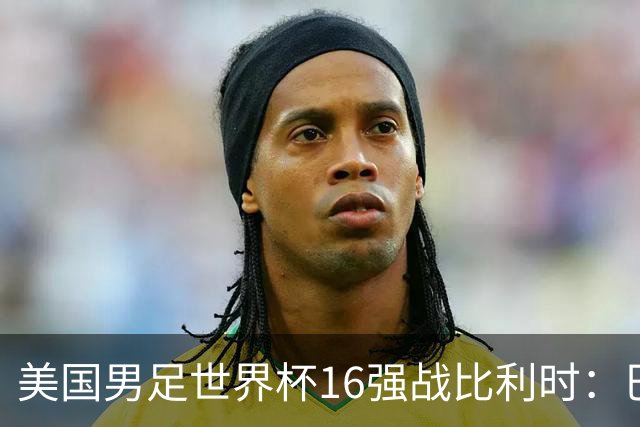 美国男足世界杯16强战比利时：巴洛贡解禁领衔，波切蒂诺坚持“不变应万变”！