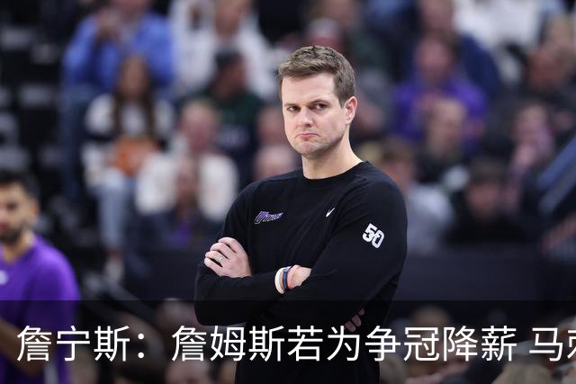 詹宁斯：詹姆斯若为争冠降薪 马刺&骑士是潜在下家&在马刺不挨骂