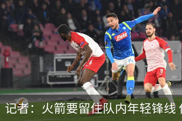 记者：火箭要留住队内年轻锋线 他们的成长幅度会决定下赛季走向