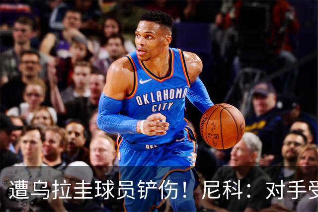 遭乌拉圭球员铲伤！尼科：对手受沮丧情绪驱使，这动作完全没必要