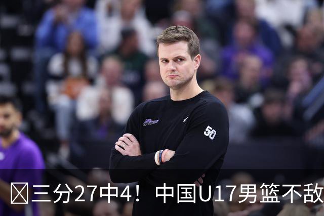 🏀三分27中4！中国U17男篮不敌立陶宛U17男篮 石洺豪18分