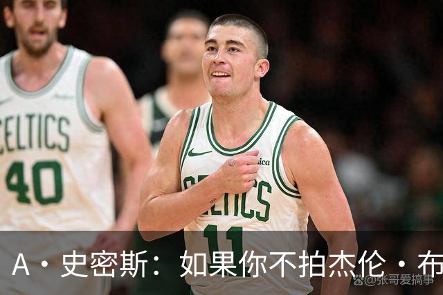 A·史密斯：如果你不拍杰伦·布朗马屁 他就觉得你在黑他